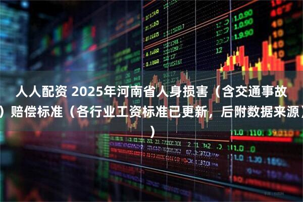 人人配资 2025年河南省人身损害（含交通事故）赔偿标准（各行业工资标准已更新，后附数据来源）