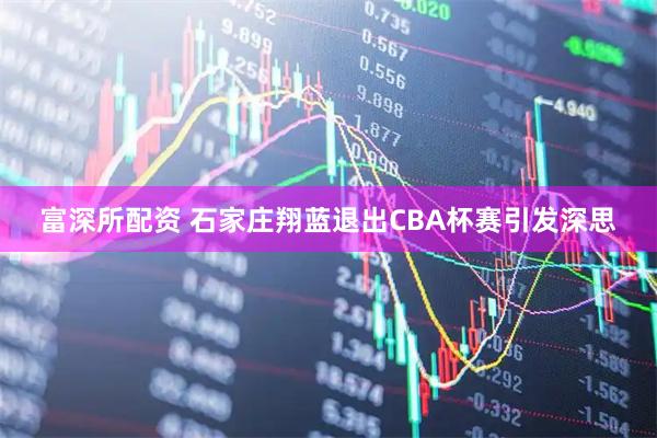 富深所配资 石家庄翔蓝退出CBA杯赛引发深思