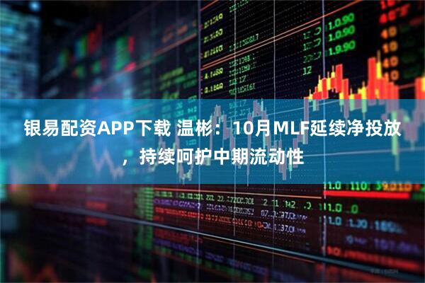 银易配资APP下载 温彬：10月MLF延续净投放，持续呵护中期流动性
