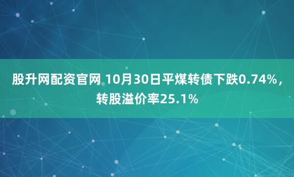 股升网配资官网 10月30日平煤转债下跌0.74%，转股溢价率25.1%