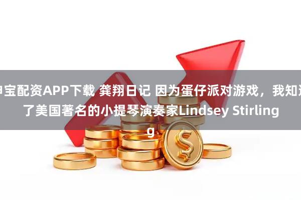 申宝配资APP下载 龚翔日记 因为蛋仔派对游戏，我知道了美国著名的小提琴演奏家Lindsey Stirling