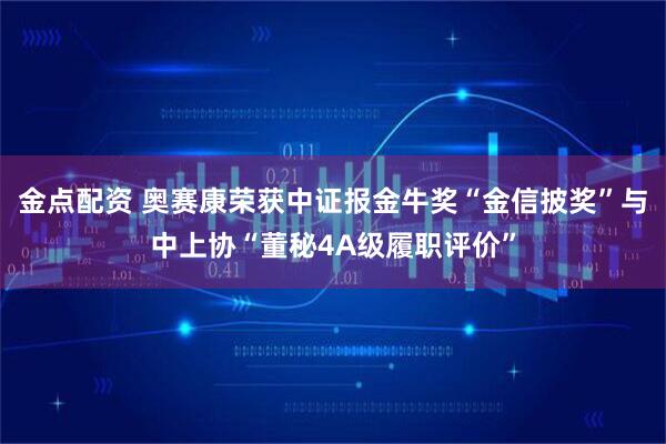 金点配资 奥赛康荣获中证报金牛奖“金信披奖”与中上协“董秘4A级履职评价”