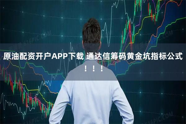 原油配资开户APP下载 通达信筹码黄金坑指标公式！！！