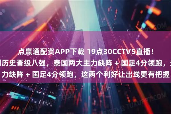 点赢通配资APP下载 19点30CCTV5直播！U23国足战泰国打平就创历史晋级八强，泰国两大主力缺阵 + 国足4分领跑，这两个利好让出线更有把握