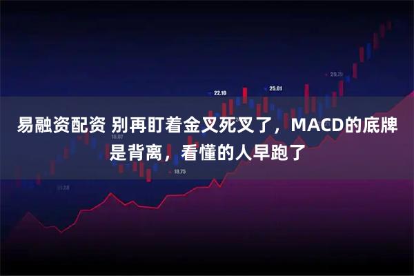 易融资配资 别再盯着金叉死叉了，MACD的底牌是背离，看懂的人早跑了